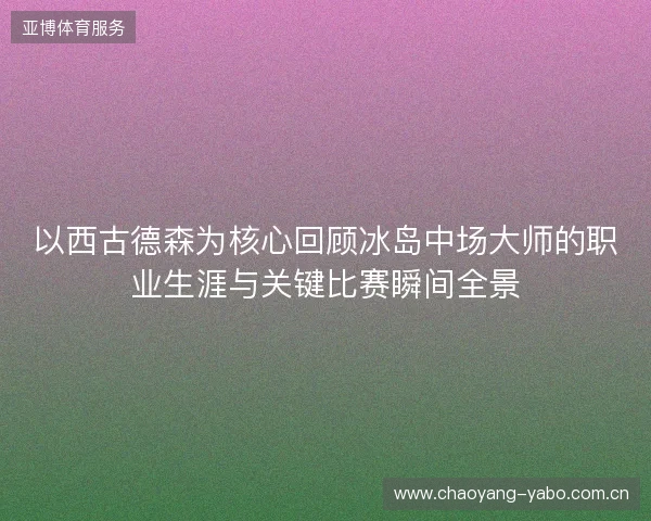 以西古德森为核心回顾冰岛中场大师的职业生涯与关键比赛瞬间全景