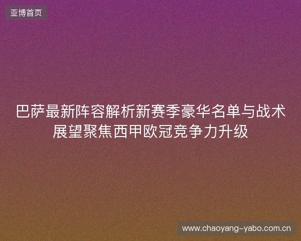 巴萨最新阵容解析新赛季豪华名单与战术展望聚焦西甲欧冠竞争力升级 巴萨最新阵容解析新赛季豪华名单与战术展望聚焦西甲欧冠竞争力升级