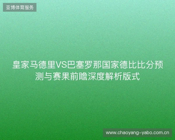 皇家马德里VS巴塞罗那国家德比比分预测与赛果前瞻深度解析版式 皇家马德里VS巴塞罗那国家德比比分预测与赛果前瞻深度解析版式