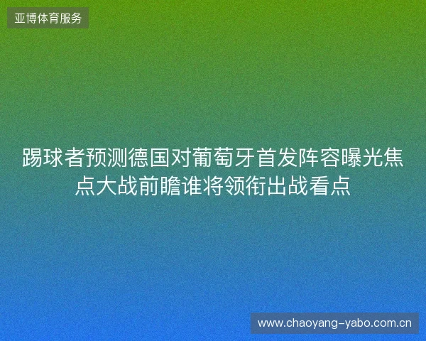 踢球者预测德国对葡萄牙首发阵容曝光焦点大战前瞻谁将领衔出战看点 踢球者预测德国对葡萄牙首发阵容曝光焦点大战前瞻谁将领衔出战看点
