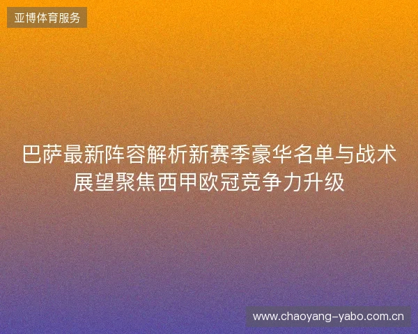 巴萨最新阵容解析新赛季豪华名单与战术展望聚焦西甲欧冠竞争力升级 巴萨最新阵容解析新赛季豪华名单与战术展望聚焦西甲欧冠竞争力升级