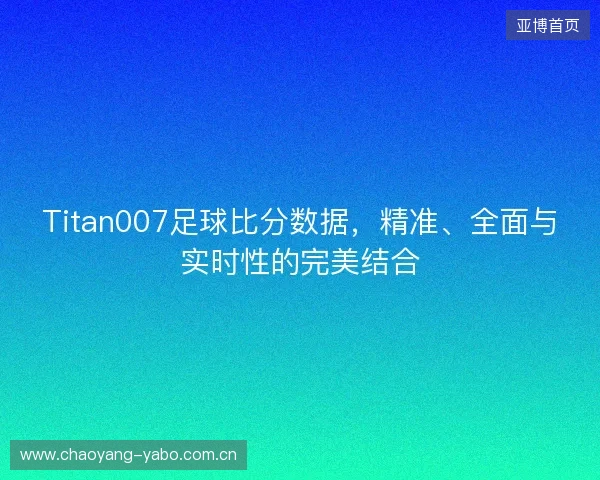 Titan007足球比分数据，精准、全面与实时性的完美结合
