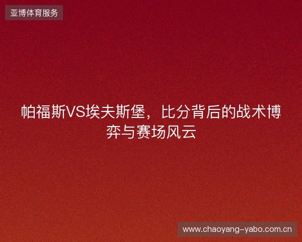 帕福斯VS埃夫斯堡，比分背后的战术博弈与赛场风云